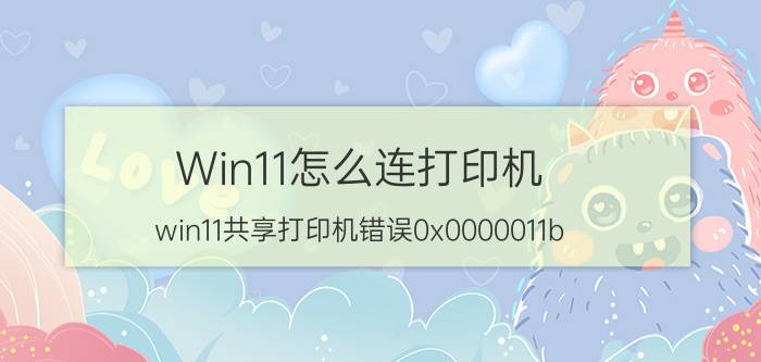 Win11怎么连打印机 win11共享打印机错误0x0000011b？